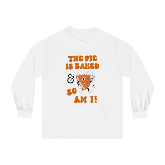 "THE PIE IS BAKED & SO AM I" Classic Long Sleeve T-Shirt