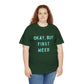 "OKAY, BUT FIRST WEED" Unisex Heavy Cotton Tee