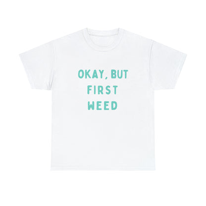 "OKAY, BUT FIRST WEED" Unisex Heavy Cotton Tee