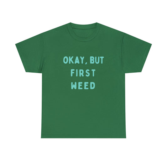 "OKAY, BUT FIRST WEED" Unisex Heavy Cotton Tee