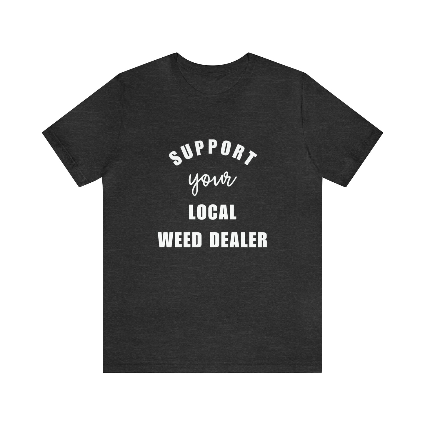 "SUPPORT YOUR LOCAL WEED DEALER" Graphic Tee